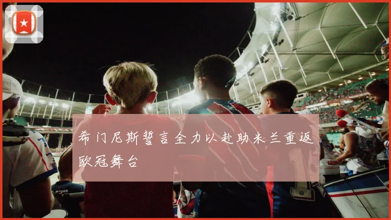 希门尼斯誓言全力以赴助米兰重返欧冠舞台