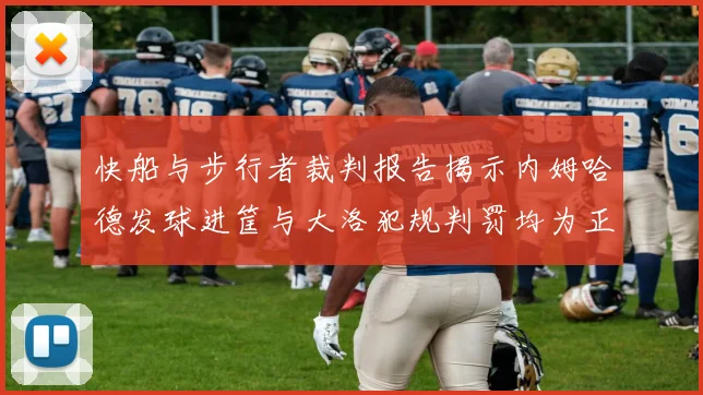 快船与步行者裁判报告揭示内姆哈德发球进筐与大洛犯规判罚均为正确