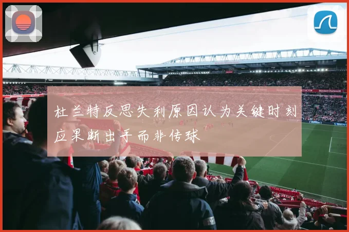 杜兰特反思失利原因认为关键时刻应果断出手而非传球