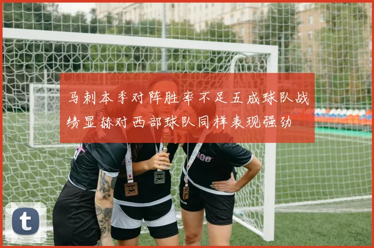 马刺本季对阵胜率不足五成球队战绩显赫对西部球队同样表现强劲