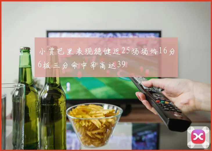 小贾巴里表现稳健近25场场均16分6板三分命中率高达39