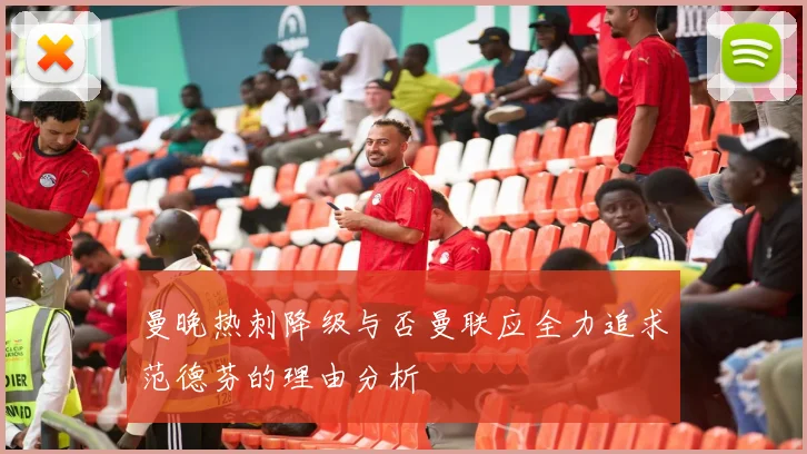 曼晚热刺降级与否曼联应全力追求范德芬的理由分析