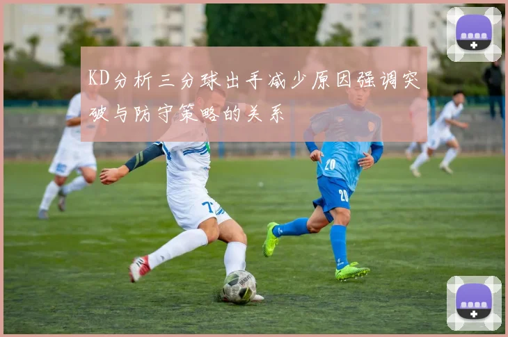 KD分析三分球出手减少原因强调突破与防守策略的关系