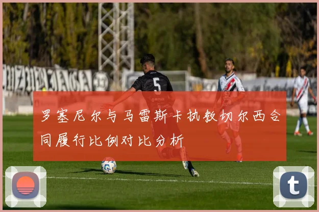 罗塞尼尔与马雷斯卡执教切尔西合同履行比例对比分析