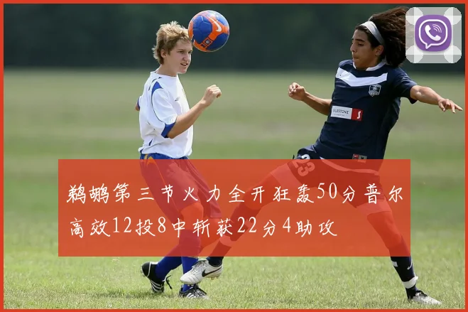 鹈鹕第三节火力全开狂轰50分普尔高效12投8中斩获22分4助攻