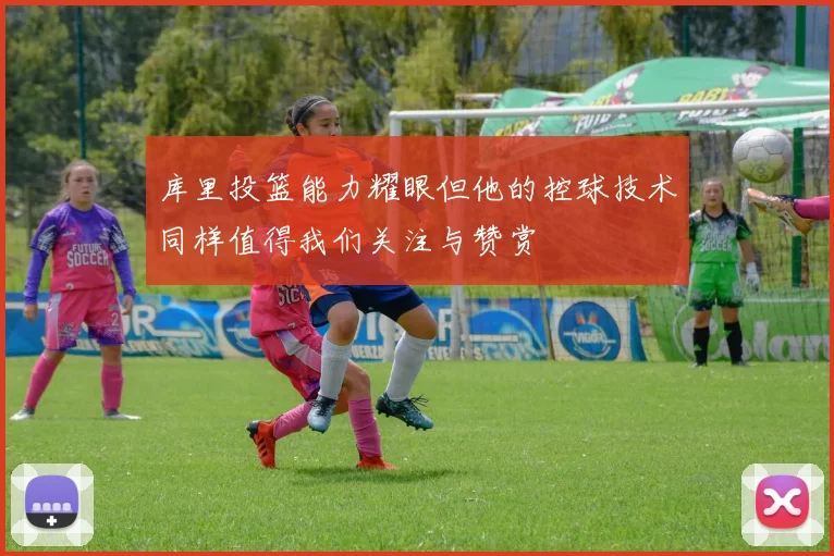 库里投篮能力耀眼但他的控球技术同样值得我们关注与赞赏