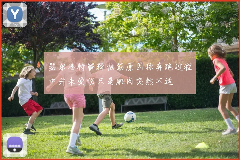 瑟尔洛特解释抽筋原因称奔跑过程中并未受伤只是肌肉突然不适
