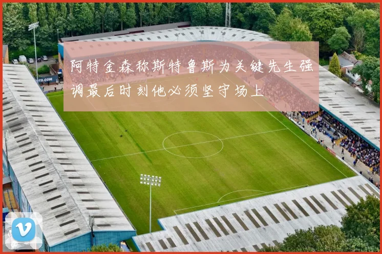 阿特金森称斯特鲁斯为关键先生强调最后时刻他必须坚守场上