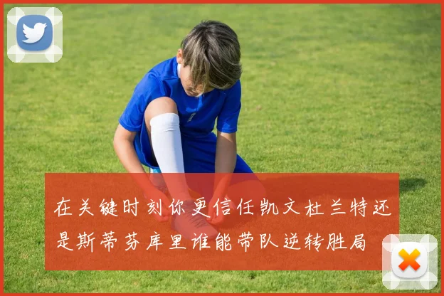 在关键时刻你更信任凯文杜兰特还是斯蒂芬库里谁能带队逆转胜局