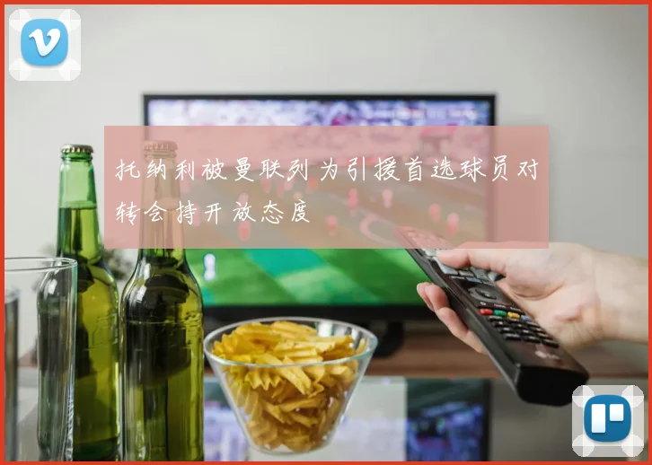托纳利被曼联列为引援首选球员对转会持开放态度