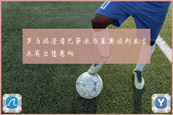 罗马诺澄清巴萨未与莱奥谈判米兰未有出售意向