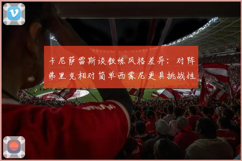 卡尼萨雷斯谈教练风格差异：对阵弗里克相对简单西蒙尼更具挑战性